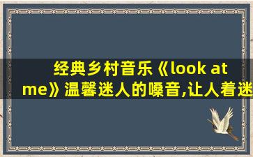 经典乡村音乐《look at me》温馨迷人的嗓音,让人着迷